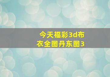 今天福彩3d布衣全图丹东图3