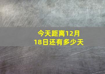 今天距离12月18日还有多少天