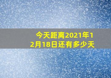 今天距离2021年12月18日还有多少天