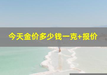 今天金价多少钱一克+报价