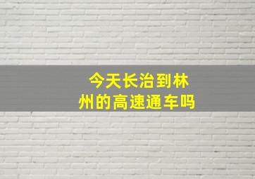 今天长治到林州的高速通车吗