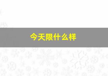 今天限什么样