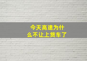 今天高速为什么不让上货车了