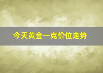 今天黄金一克价位走势