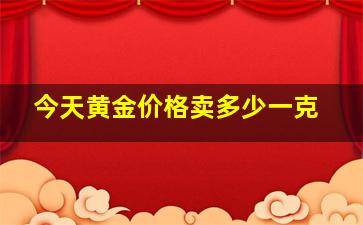 今天黄金价格卖多少一克