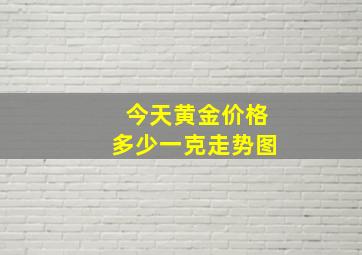 今天黄金价格多少一克走势图