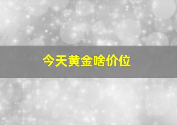 今天黄金啥价位