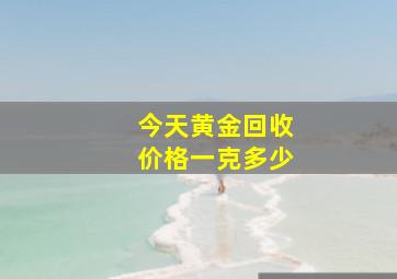 今天黄金回收价格一克多少