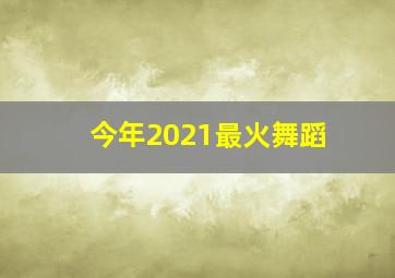 今年2021最火舞蹈