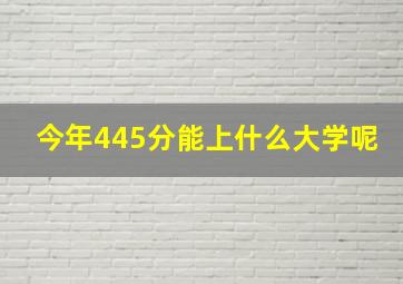 今年445分能上什么大学呢