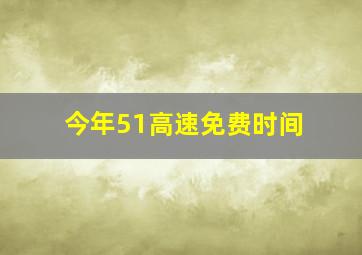 今年51高速免费时间