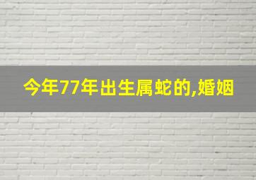 今年77年出生属蛇的,婚姻