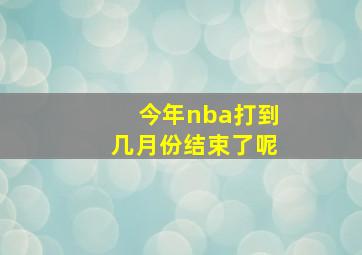 今年nba打到几月份结束了呢