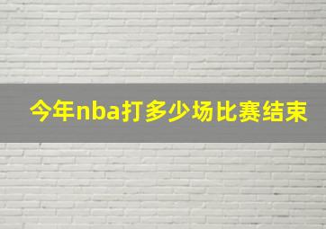 今年nba打多少场比赛结束