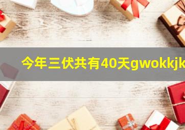 今年三伏共有40天gwokkjky