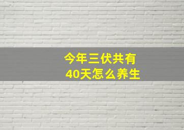 今年三伏共有40天怎么养生