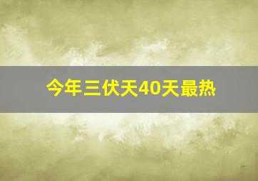 今年三伏天40天最热