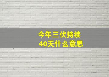 今年三伏持续40天什么意思