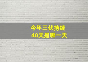 今年三伏持续40天是哪一天