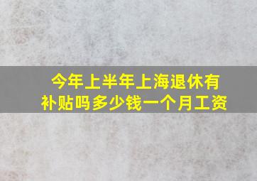 今年上半年上海退休有补贴吗多少钱一个月工资