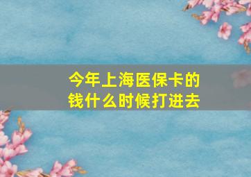 今年上海医保卡的钱什么时候打进去