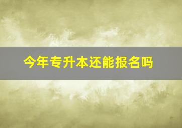 今年专升本还能报名吗