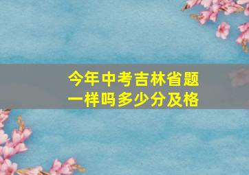 今年中考吉林省题一样吗多少分及格