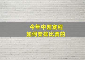 今年中超赛程如何安排比赛的