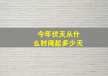 今年伏天从什么时间起多少天