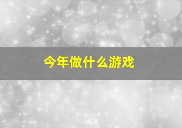 今年做什么游戏