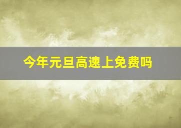 今年元旦高速上免费吗