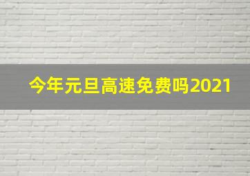 今年元旦高速免费吗2021