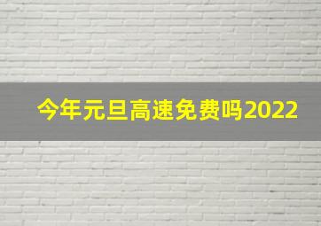 今年元旦高速免费吗2022