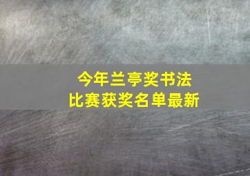 今年兰亭奖书法比赛获奖名单最新