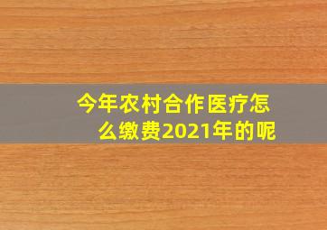 今年农村合作医疗怎么缴费2021年的呢