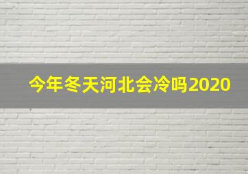 今年冬天河北会冷吗2020