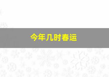 今年几时春运