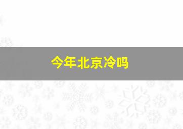 今年北京冷吗