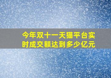 今年双十一天猫平台实时成交额达到多少亿元