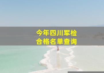 今年四川军检合格名单查询