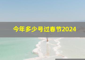 今年多少号过春节2024