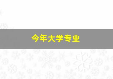 今年大学专业