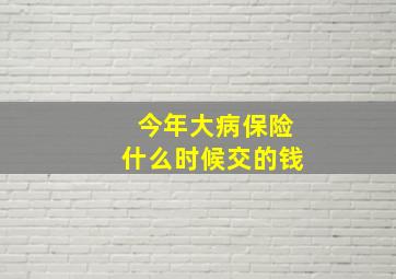 今年大病保险什么时候交的钱