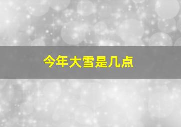 今年大雪是几点