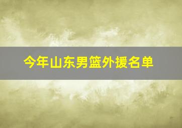 今年山东男篮外援名单