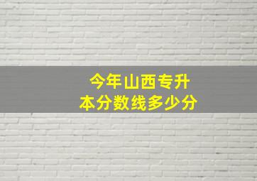 今年山西专升本分数线多少分