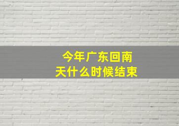 今年广东回南天什么时候结束