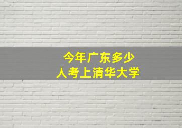 今年广东多少人考上清华大学