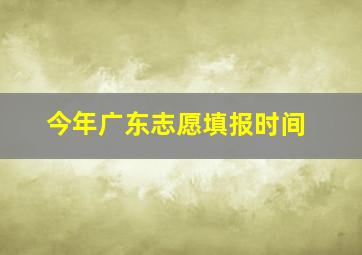 今年广东志愿填报时间