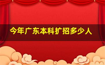 今年广东本科扩招多少人